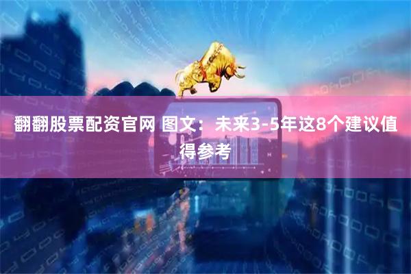 翻翻股票配资官网 图文：未来3-5年这8个建议值得参考