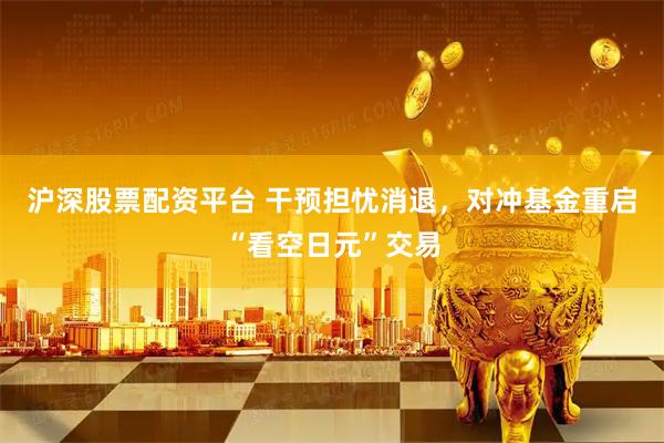 沪深股票配资平台 干预担忧消退，对冲基金重启“看空日元”交易