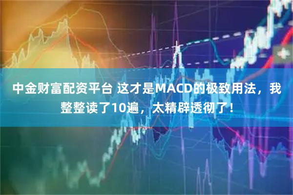 中金财富配资平台 这才是MACD的极致用法，我整整读了10遍，太精辟透彻了！