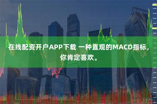 在线配资开户APP下载 一种直观的MACD指标，你肯定喜欢。