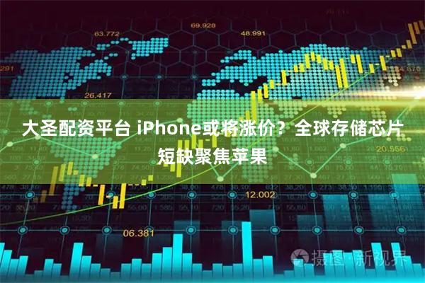 大圣配资平台 iPhone或将涨价？全球存储芯片短缺聚焦苹果